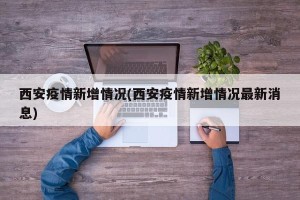 西安疫情新增情况(西安疫情新增情况最新消息)