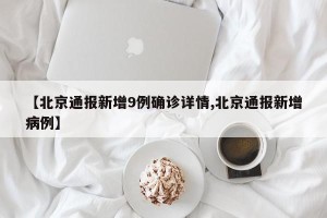 【北京通报新增9例确诊详情,北京通报新增病例】