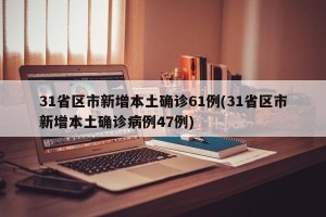 31省区市新增本土确诊61例(31省区市新增本土确诊病例47例)