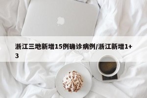 浙江三地新增15例确诊病例/浙江新增1+3