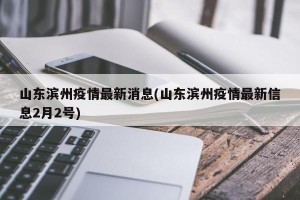 山东滨州疫情最新消息(山东滨州疫情最新信息2月2号)