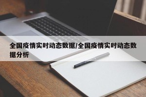 全国疫情实时动态数据/全国疫情实时动态数据分析