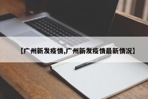 【广州新发疫情,广州新发疫情最新情况】