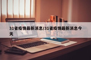 31省疫情最新消息/31省疫情最新消息今天