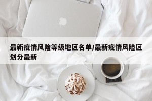 最新疫情风险等级地区名单/最新疫情风险区划分最新
