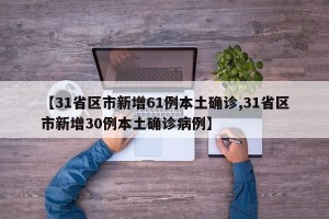 【31省区市新增61例本土确诊,31省区市新增30例本土确诊病例】