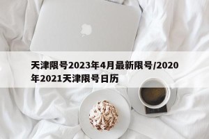 天津限号2023年4月最新限号/2020年2021天津限号日历