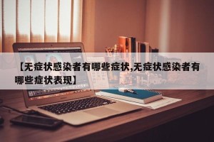 【无症状感染者有哪些症状,无症状感染者有哪些症状表现】