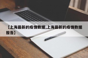 【上海最新的疫情数据,上海最新的疫情数据报告】
