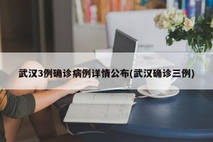 武汉3例确诊病例详情公布(武汉确诊三例)
