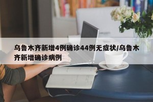 乌鲁木齐新增4例确诊44例无症状/乌鲁木齐新增确诊病例