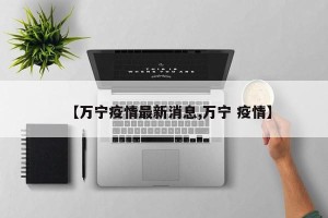 【万宁疫情最新消息,万宁 疫情】