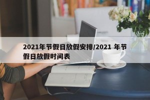 2021年节假日放假安排/2021 年节假日放假时间表