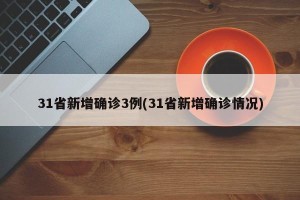 31省新增确诊3例(31省新增确诊情况)