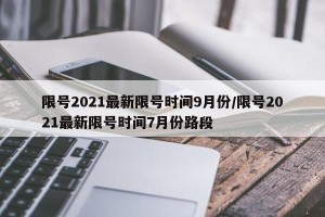 限号2021最新限号时间9月份/限号2021最新限号时间7月份路段