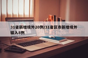 31省新增境外20例/31省区市新增境外输入8例