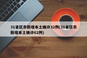 31省区市新增本土确诊32例(31省区市新增本土确诊62例)