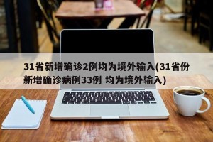 31省新增确诊2例均为境外输入(31省份新增确诊病例33例 均为境外输入)