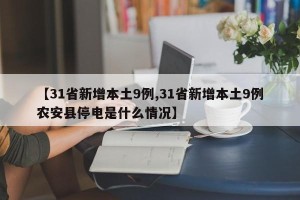 【31省新增本土9例,31省新增本土9例农安县停电是什么情况】