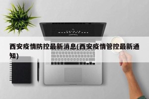 西安疫情防控最新消息(西安疫情管控最新通知)