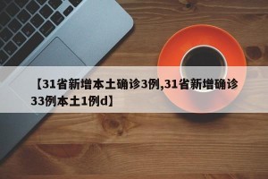 【31省新增本土确诊3例,31省新增确诊33例本土1例d】