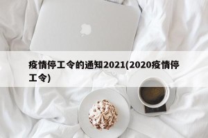 疫情停工令的通知2021(2020疫情停工令)