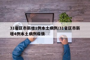 31省区市新增1例本土病例/31省区市新增4例本土病例疫情