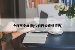 今日西安疫情(今日西安疫情报告)