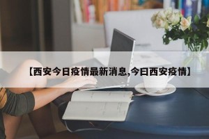 【西安今日疫情最新消息,今曰西安疫情】