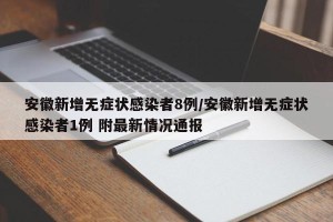 安徽新增无症状感染者8例/安徽新增无症状感染者1例 附最新情况通报