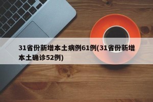 31省份新增本土病例61例(31省份新增本土确诊52例)