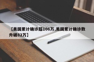 【美国累计确诊超106万,美国累计确诊数升破82万】