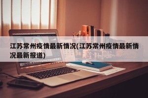 江苏常州疫情最新情况(江苏常州疫情最新情况最新报道)