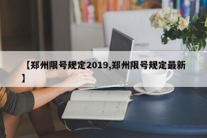 【郑州限号规定2019,郑州限号规定最新】