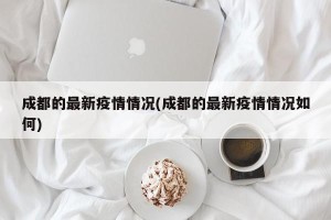 成都的最新疫情情况(成都的最新疫情情况如何)