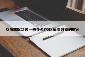疫情解除封锁一般多久/疫区解除封锁的时间