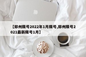 【郑州限号2022年1月限号,郑州限号2021最新限号1月】