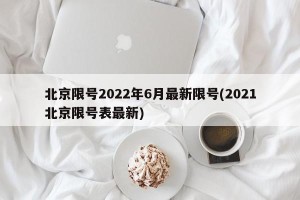 北京限号2022年6月最新限号(2021北京限号表最新)