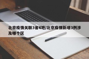 北京疫情关联3省4地/北京疫情新增3例涉及哪个区