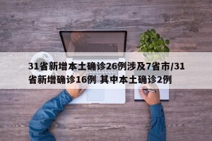 31省新增本土确诊26例涉及7省市/31省新增确诊16例 其中本土确诊2例