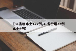 【31省增本土127例,31省份增33例 本土6例】