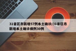 31省区市新增57例本土确诊/31省区市新增本土确诊病例30例