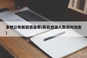 多地公布新冠感染率(新冠感染人数实时动态)