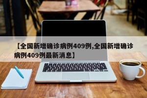 【全国新增确诊病例409例,全国新增确诊病例409例最新消息】