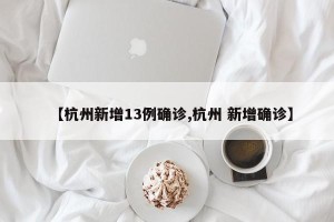 【杭州新增13例确诊,杭州 新增确诊】