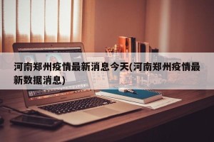 河南郑州疫情最新消息今天(河南郑州疫情最新数据消息)