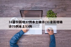 31省份新增37例本土确诊/31省新增确诊75例本土53例