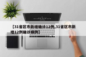 【31省区市新增确诊12例,31省区市新增12例确诊病例】