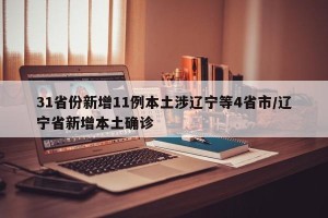 31省份新增11例本土涉辽宁等4省市/辽宁省新增本土确诊