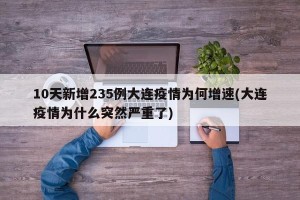 10天新增235例大连疫情为何增速(大连疫情为什么突然严重了)